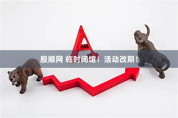 股顺网 临时闭馆！活动改期！