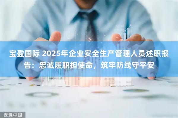 宝盈国际 2025年企业安全生产管理人员述职报告：忠诚履职担使命，筑牢防线守平安