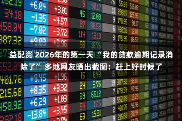 益配资 2026年的第一天 “我的贷款逾期记录消除了” 多地网友晒出截图：赶上好时候了